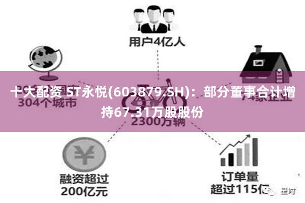 十大配资 ST永悦(603879.SH)：部分董事合计增持67.31万股股份