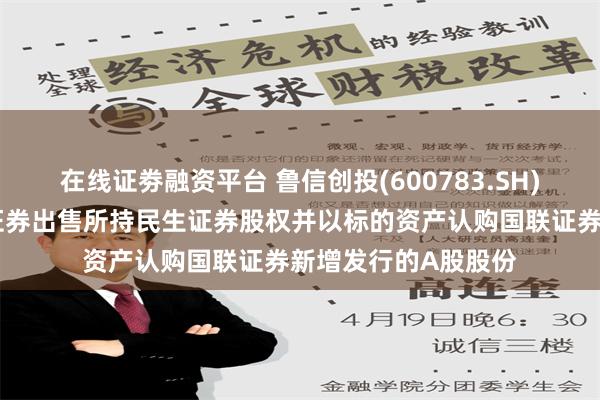 在线证劵融资平台 鲁信创投(600783.SH)：子公司拟向国联证券出售所持民生证券股权并以标的资产认购国联证券新增发行的A股股份