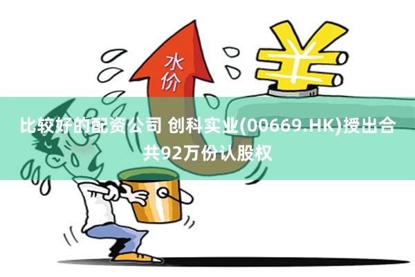 比较好的配资公司 创科实业(00669.HK)授出合共92万份认股权