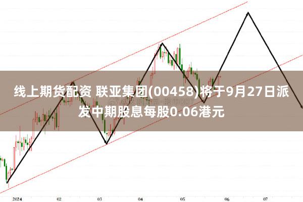 线上期货配资 联亚集团(00458)将于9月27日派发中期股息每股0.06港元