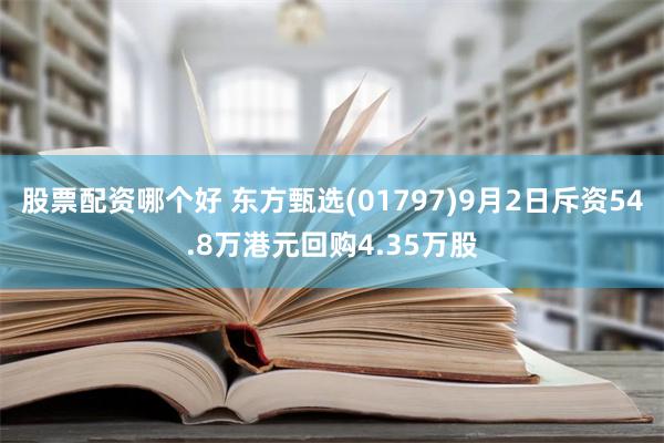 股票配资哪个好 东方甄选(01797)9月2日斥资54.8万港元回购4.35万股