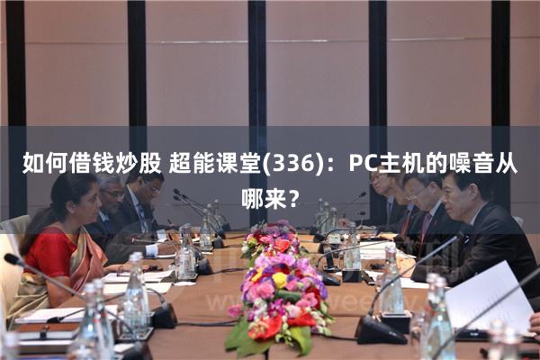 如何借钱炒股 超能课堂(336)：PC主机的噪音从哪来？