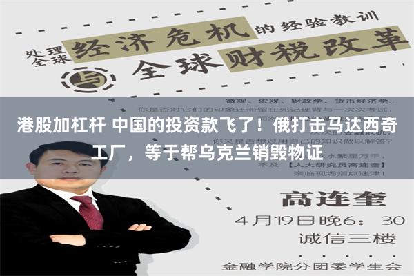 港股加杠杆 中国的投资款飞了！俄打击马达西奇工厂，等于帮乌克兰销毁物证