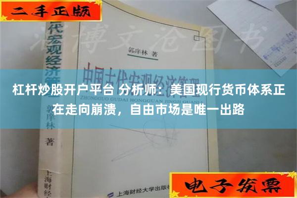 杠杆炒股开户平台 分析师：美国现行货币体系正在走向崩溃，自由市场是唯一出路