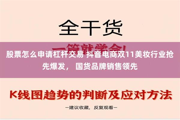 股票怎么申请杠杆交易 抖音电商双11美妆行业抢先爆发， 国货品牌销售领先