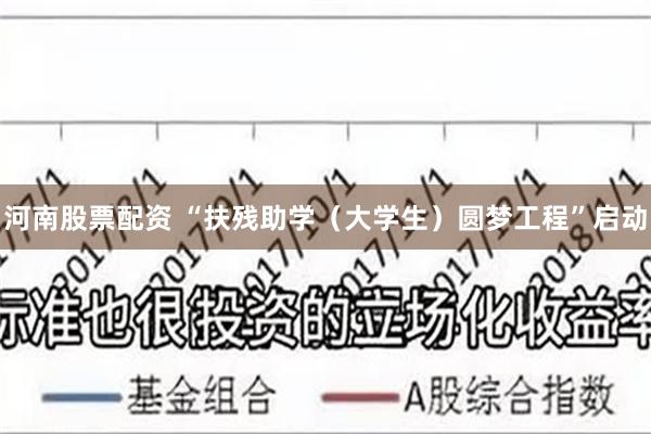 河南股票配资 “扶残助学（大学生）圆梦工程”启动