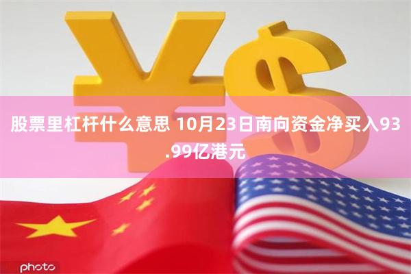 股票里杠杆什么意思 10月23日南向资金净买入93.99亿港元