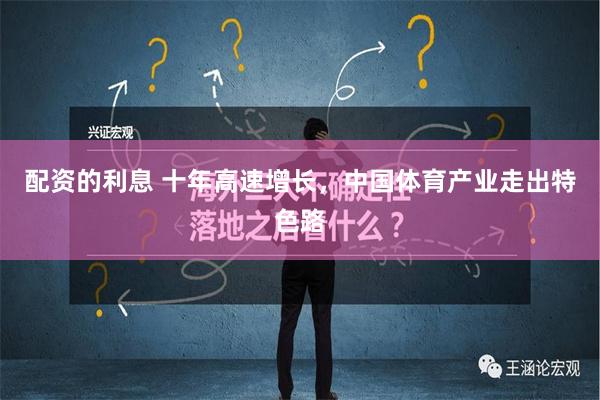 配资的利息 十年高速增长，中国体育产业走出特色路