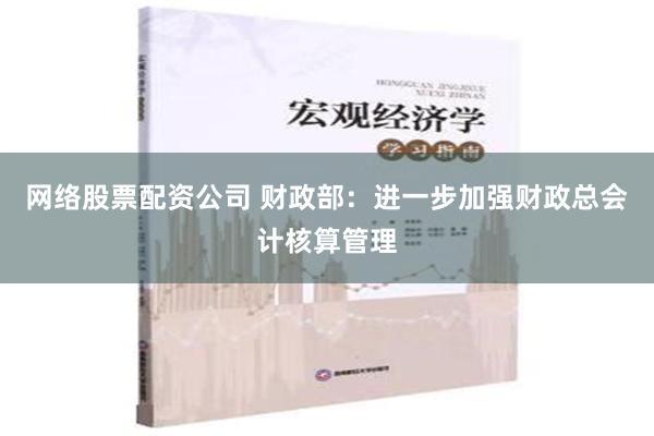 网络股票配资公司 财政部：进一步加强财政总会计核算管理