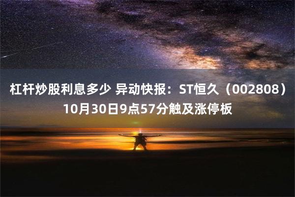 杠杆炒股利息多少 异动快报：ST恒久（002808）10月30日9点57分触及涨停板