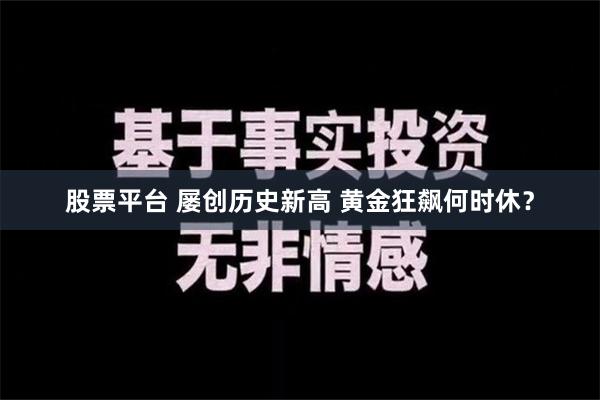 股票平台 屡创历史新高 黄金狂飙何时休？