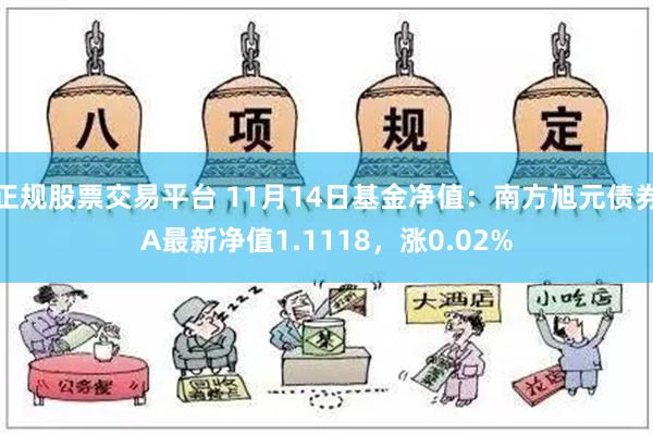 正规股票交易平台 11月14日基金净值：南方旭元债券A最新净值1.1118，涨0.02%