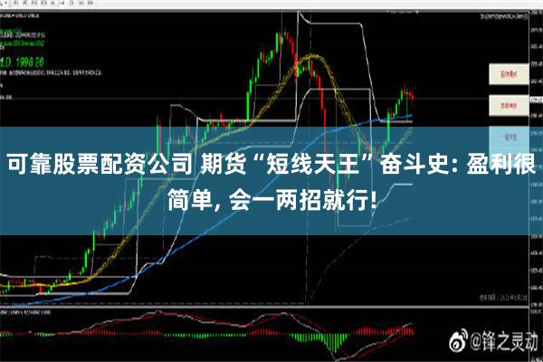 可靠股票配资公司 期货“短线天王”奋斗史: 盈利很简单, 会一两招就行!