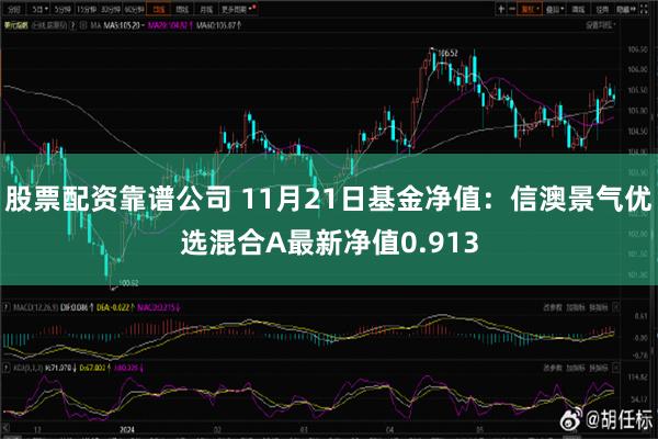 股票配资靠谱公司 11月21日基金净值：信澳景气优选混合A最新净值0.913