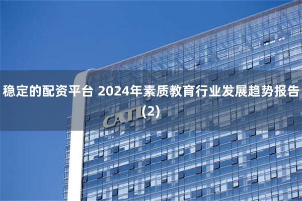 稳定的配资平台 2024年素质教育行业发展趋势报告(2)