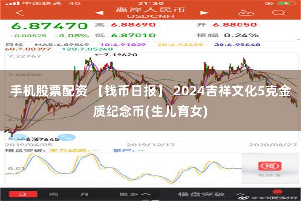 手机股票配资 【钱币日报】 2024吉祥文化5克金质纪念币(生儿育女)