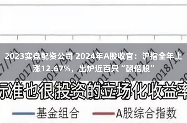 2023实盘配资公司 2024年A股收官：沪指全年上涨12.67%，出炉近百只“翻倍股”