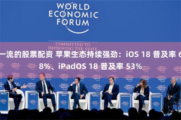 一流的股票配资 苹果生态持续强劲：iOS 18 普及率 68%、iPadOS 18 普及率 53%