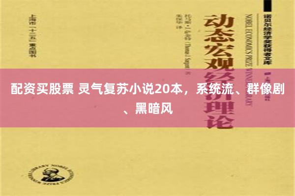 配资买股票 灵气复苏小说20本，系统流、群像剧、黑暗风