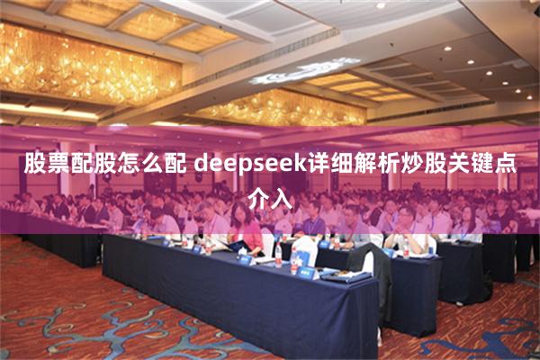 股票配股怎么配 deepseek详细解析炒股关键点介入